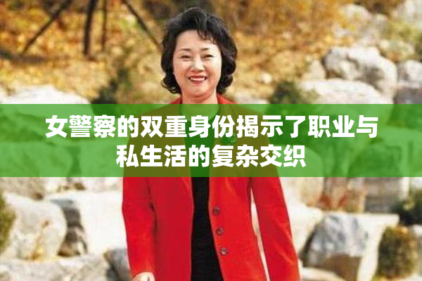 女警察的双重身份揭示了职业与私生活的复杂交织