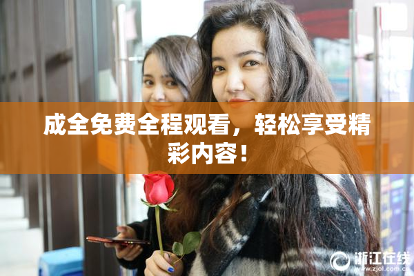 成全免费全程观看，轻松享受精彩内容！