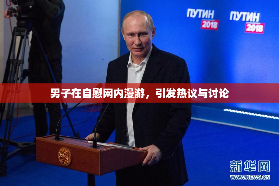 男子在自慰网内漫游，引发热议与讨论