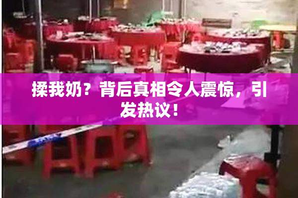 揉我奶？背后真相令人震惊，引发热议！