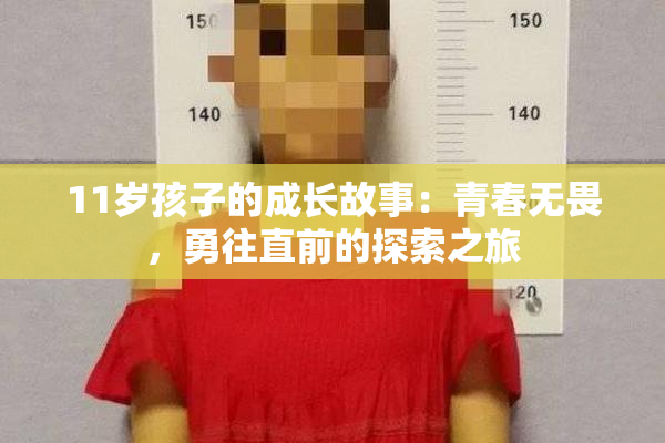 11岁孩子的成长故事：青春无畏，勇往直前的探索之旅