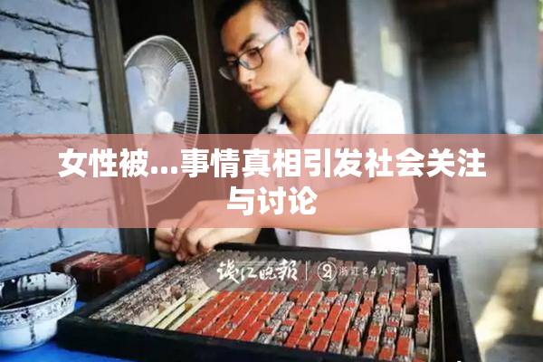 女性被...事情真相引发社会关注与讨论