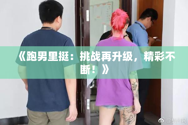 《跑男里挺：挑战再升级，精彩不断！》