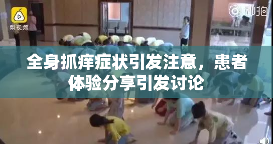 全身抓痒症状引发注意，患者体验分享引发讨论