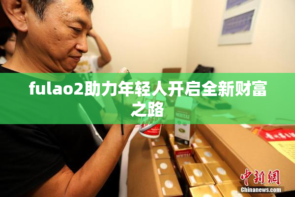 fulao2助力年轻人开启全新财富之路