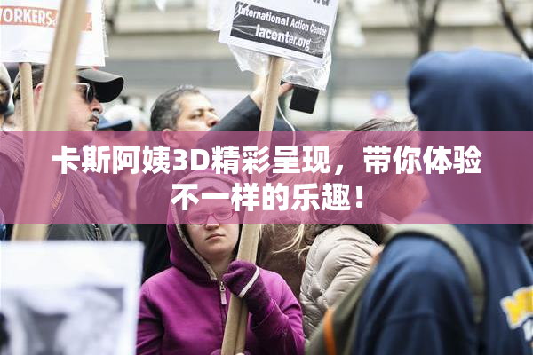 卡斯阿姨3D精彩呈现，带你体验不一样的乐趣！