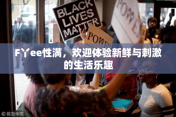 F丫ee性满，欢迎体验新鲜与刺激的生活乐趣