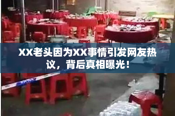 XX老头因为XX事情引发网友热议，背后真相曝光！