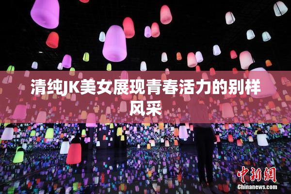 清纯JK美女展现青春活力的别样风采