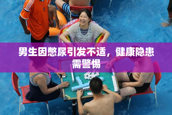 男生因憋尿引发不适，健康隐患需警惕