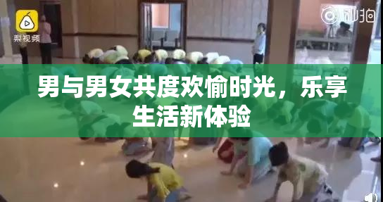 男与男女共度欢愉时光，乐享生活新体验