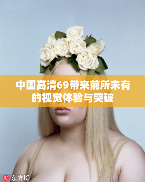 中国高清69带来前所未有的视觉体验与突破