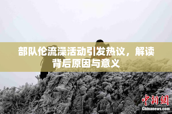 部队伦流澡活动引发热议，解读背后原因与意义