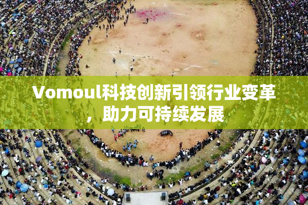 Vomoul科技创新引领行业变革，助力可持续发展