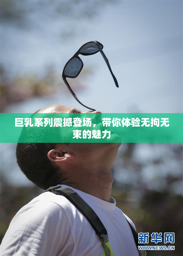 巨乳系列震撼登场，带你体验无拘无束的魅力