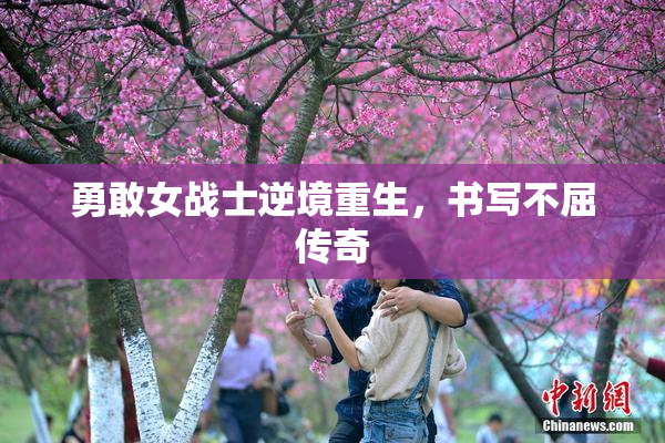 勇敢女战士逆境重生，书写不屈传奇