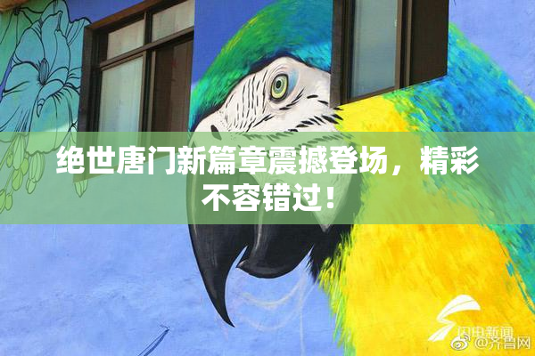 绝世唐门新篇章震撼登场，精彩不容错过！