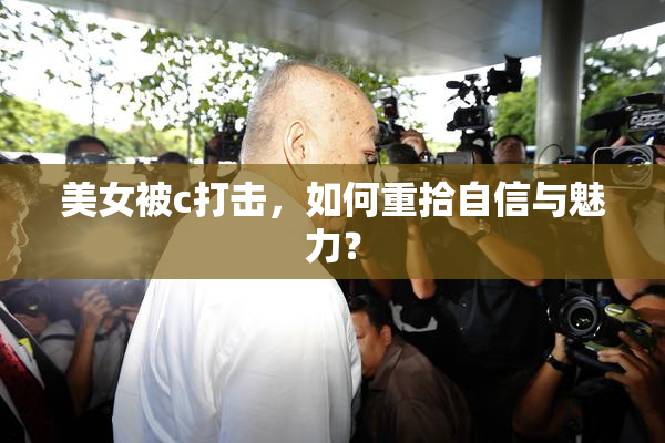 美女被c打击，如何重拾自信与魅力？