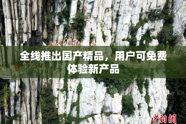 全线推出国产精品，用户可免费体验新产品