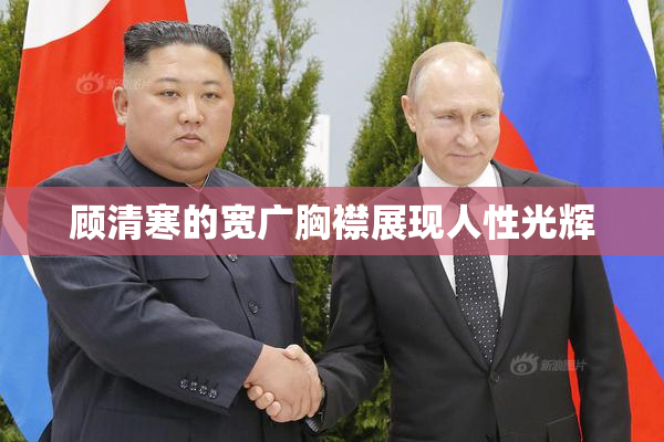 顾清寒的宽广胸襟展现人性光辉