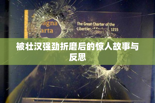 被壮汉强劲折磨后的惊人故事与反思