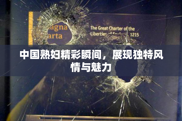 中国熟妇精彩瞬间，展现独特风情与魅力