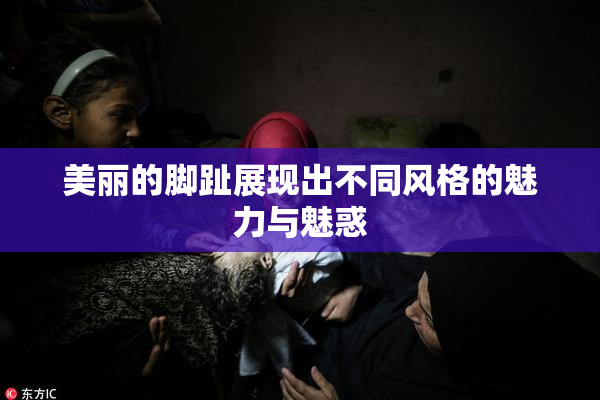 美丽的脚趾展现出不同风格的魅力与魅惑