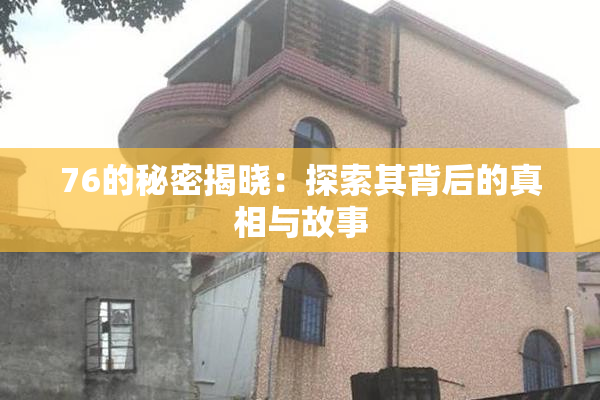 76的秘密揭晓：探索其背后的真相与故事