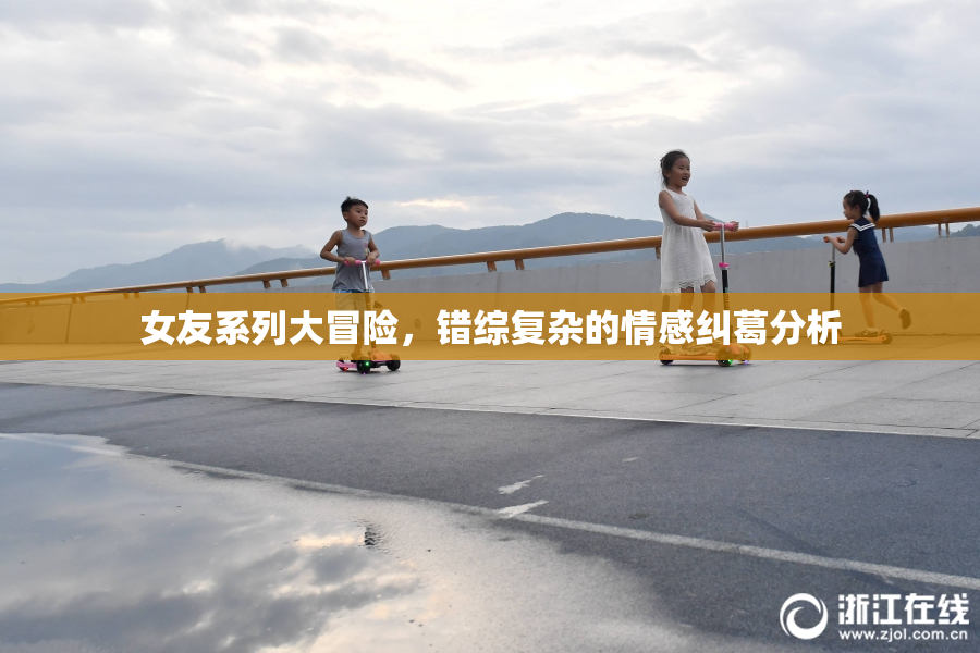 女友系列大冒险，错综复杂的情感纠葛分析