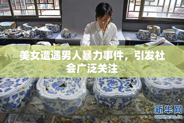 美女遭遇男人暴力事件，引发社会广泛关注