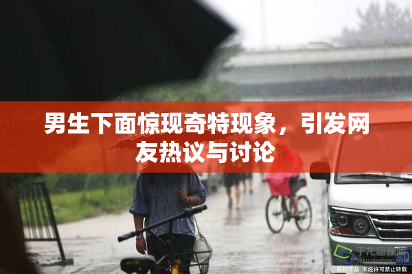 男生下面惊现奇特现象，引发网友热议与讨论
