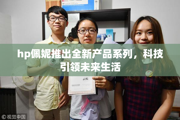hp佩妮推出全新产品系列，科技引领未来生活
