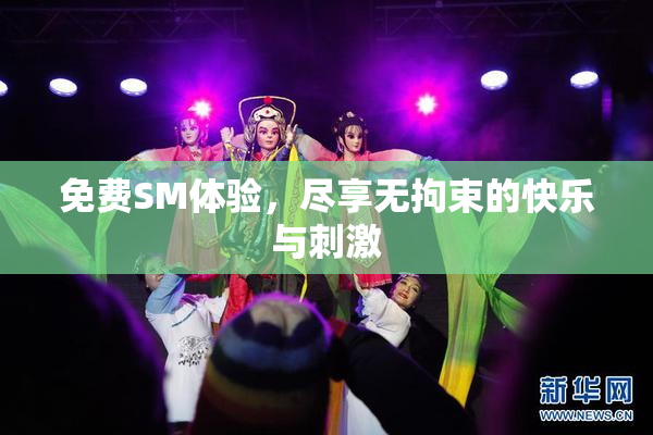 免费SM体验，尽享无拘束的快乐与刺激