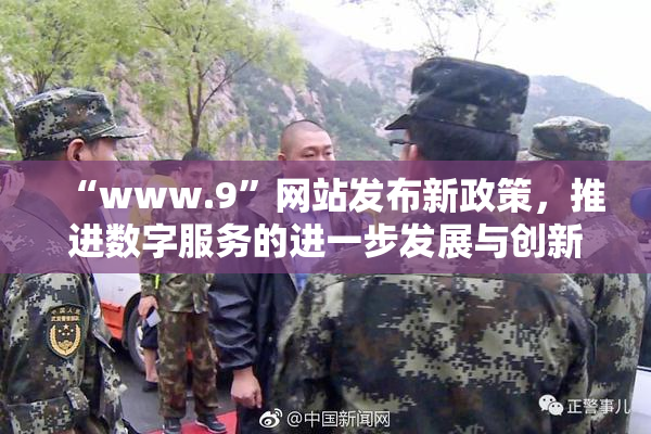 “www.9”网站发布新政策，推进数字服务的进一步发展与创新。