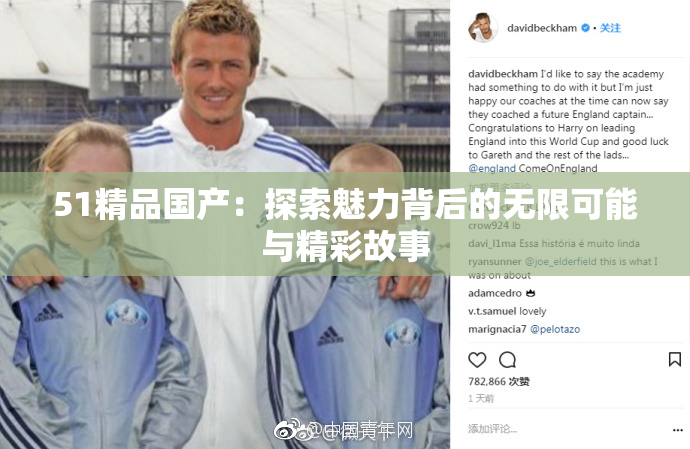 51精品国产：探索魅力背后的无限可能与精彩故事