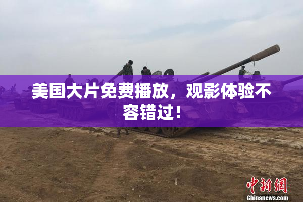 美国大片免费播放，观影体验不容错过！