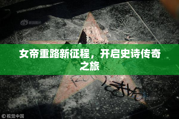女帝重路新征程，开启史诗传奇之旅