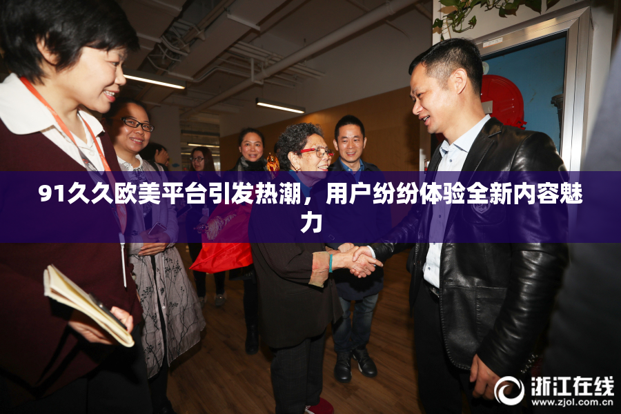 91久久欧美平台引发热潮，用户纷纷体验全新内容魅力