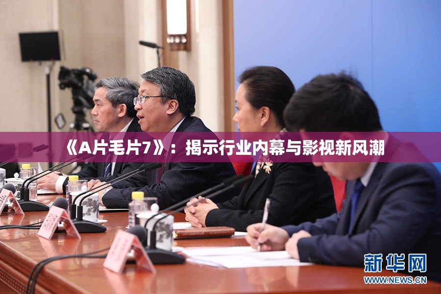 《A片毛片7》：揭示行业内幕与影视新风潮