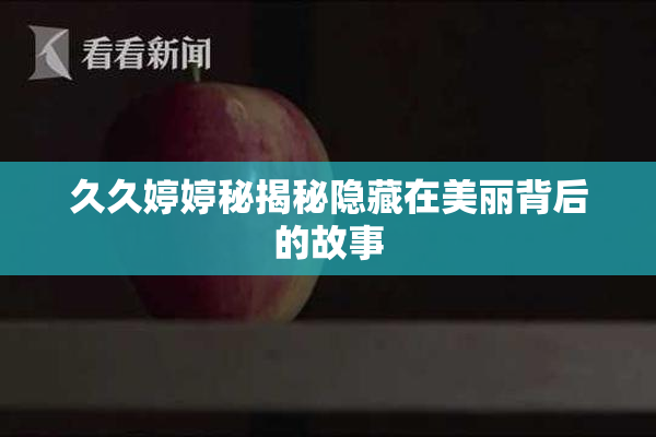 久久婷婷秘揭秘隐藏在美丽背后的故事
