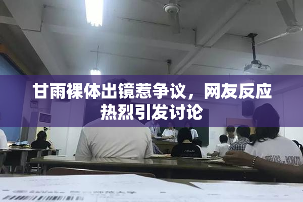 甘雨裸体出镜惹争议，网友反应热烈引发讨论