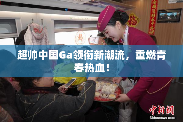 超帅中国Ga领衔新潮流，重燃青春热血！