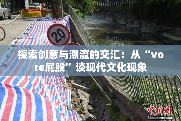 探索创意与潮流的交汇：从“vore屁股”谈现代文化现象