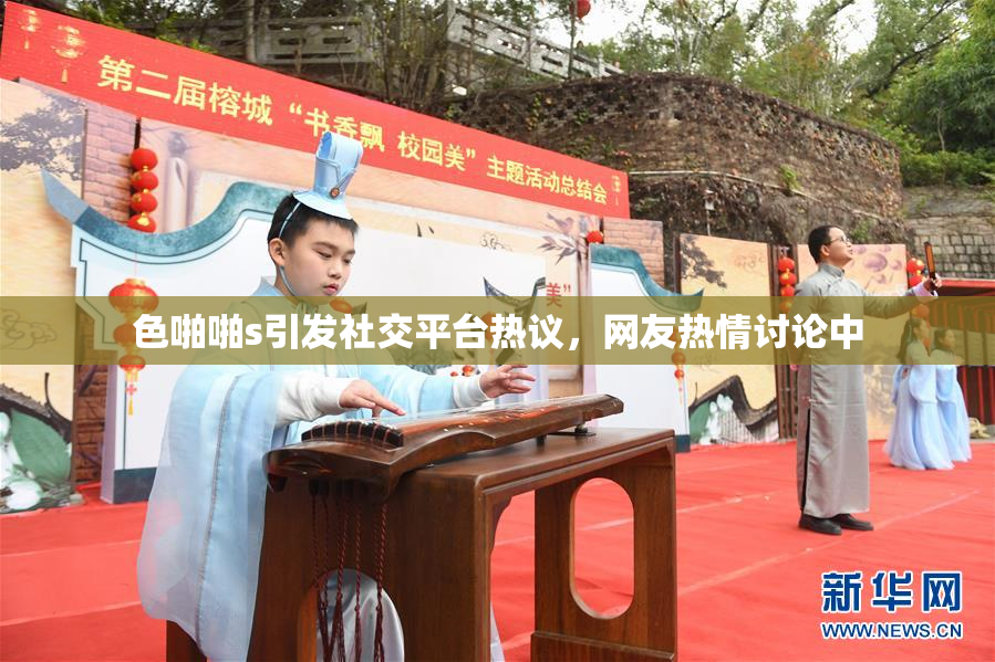 色啪啪s引发社交平台热议，网友热情讨论中