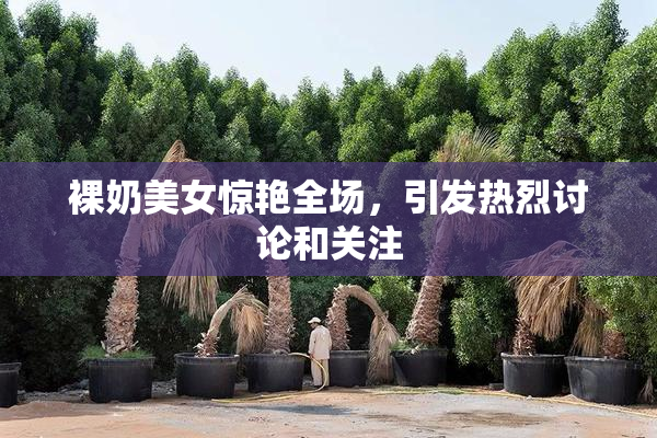 裸奶美女惊艳全场，引发热烈讨论和关注