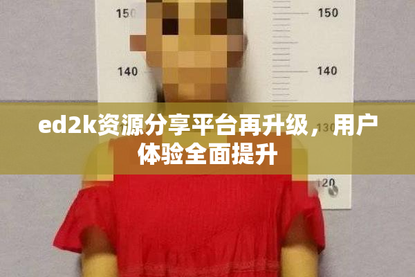 ed2k资源分享平台再升级，用户体验全面提升