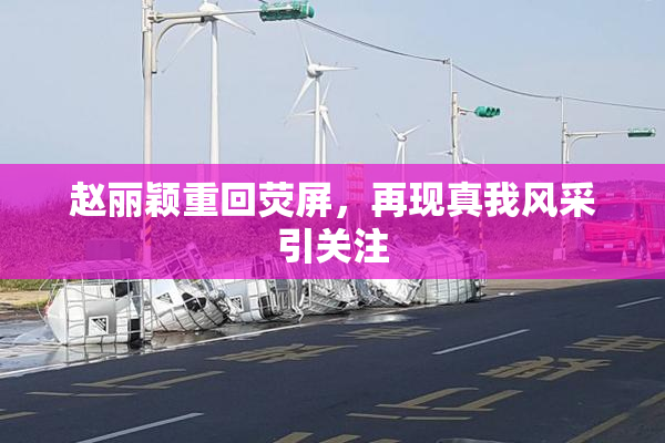 赵丽颖重回荧屏，再现真我风采引关注