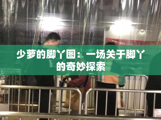 少萝的脚丫图：一场关于脚丫的奇妙探索