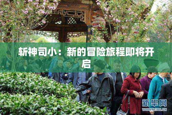 斩神司小：新的冒险旅程即将开启
