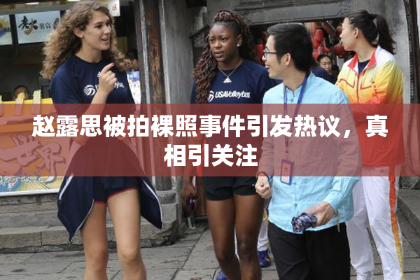 赵露思被拍裸照事件引发热议，真相引关注
